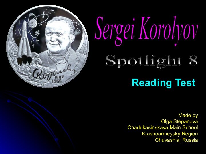 Reading TestSpotlight 8 Made by Olga StepanovaChadukasinskaya Main SchoolKrasnoarmeysky RegionChuvashia, RussiaSergei Korolyov