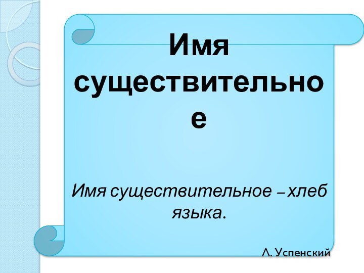 Имя существительноеИмя существительное – хлеб языка.