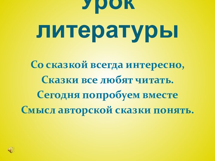 Урок литературыСо сказкой всегда интересно,Сказки все любят читать.Сегодня попробуем вместе Смысл авторской