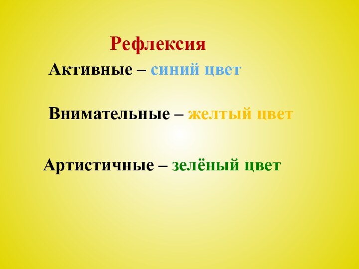 Активные – синий цветВнимательные – желтый цветАртистичные – зелёный цвет Рефлексия