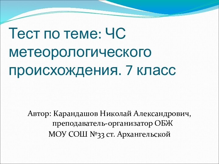 Тест по теме: ЧС метеорологического происхождения. 7 классАвтор: Карандашов Николай Александрович, преподаватель-организатор