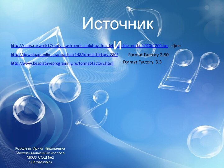 http://xsaxs.ru/wall/17/noty_nastroenie_goluboy_fon_letayuschie_notki_1920x1200.jpg  -фон Источники Format Factory 2.80http://download.online.ua/skachat/148/format-factory-280/ http://www.besplatnyeprogrammy.ru/format-factory.html Format Factory  3.5