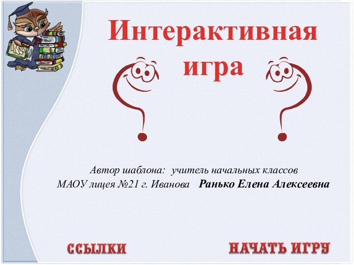 Автор шаблона: учитель начальных классов МАОУ лицея №21 г. Иванова  Ранько Елена АлексеевнаИнтерактивная игра