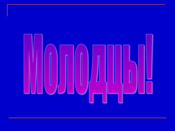 Молодцы!