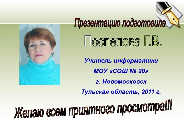 Презентацию подготовилаПоспелова Г.В.Желаю всем приятного просмотра!!!Учитель информатики МОУ «СОШ № 20»г. НовомосковскТульская область, 2011 г.