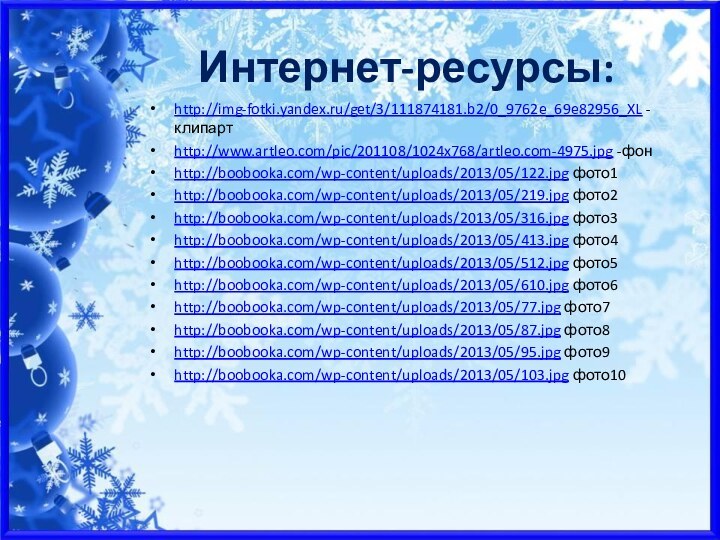 Интернет-ресурсы:http://img-fotki.yandex.ru/get/3/111874181.b2/0_9762e_69e82956_XL -клипартhttp://www.artleo.com/pic/201108/1024x768/artleo.com-4975.jpg -фонhttp://boobooka.com/wp-content/uploads/2013/05/122.jpg фото1http://boobooka.com/wp-content/uploads/2013/05/219.jpg фото2http://boobooka.com/wp-content/uploads/2013/05/316.jpg фото3http://boobooka.com/wp-content/uploads/2013/05/413.jpg фото4http://boobooka.com/wp-content/uploads/2013/05/512.jpg фото5http://boobooka.com/wp-content/uploads/2013/05/610.jpg фото6http://boobooka.com/wp-content/uploads/2013/05/77.jpg фото7http://boobooka.com/wp-content/uploads/2013/05/87.jpg фото8http://boobooka.com/wp-content/uploads/2013/05/95.jpg фото9http://boobooka.com/wp-content/uploads/2013/05/103.jpg фото10