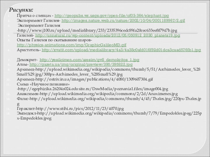 Рисунки:Притча о слепцах - http://geopubs.wr.usgs.gov/open-file/of03-364/elephant.jpgЭксперимент Галилея- http://images.nature.web.ru/nature/2002/10/04/0001189967/2.gif Эксперимент Галилея -http://www.j100.ru/upload/medialibrary/233/2335396cedc89fa20cec633ee8f7947b.jpgГалилей- http://unnatural.ru/wp-content/uploads/2012/05/050912_2030_planets19.jpgОпыты Галилея
