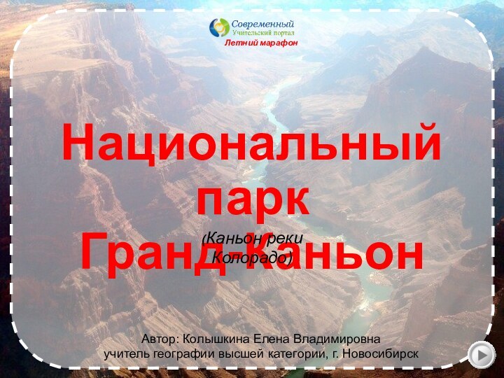 Летний марафон Автор: Колышкина Елена Владимировнаучитель географии высшей категории, г. НовосибирскНациональный паркГранд-Каньон(Каньон реки Колорадо)