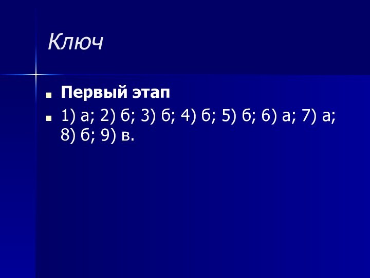 КлючПервый этап1) а; 2) б; 3) б; 4) б; 5) б; 6) а; 7) а; 8) б; 9) в.