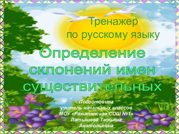 Подготовила учитель начальных классовМОУ «Ракитянская СОШ №1»Латышева Татьяна АнатольевнаТренажер по русскому языкуОпределениесклонений именсуществительных