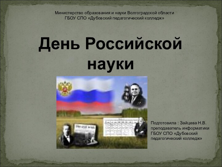 День Российской наукиМинистерство образования и науки Волгоградской областиГБОУ СПО «Дубовский педагогический колледж»Подготовила