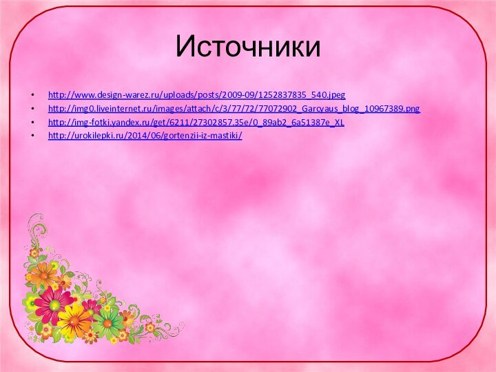 Источникиhttp://www.design-warez.ru/uploads/posts/2009-09/1252837835_540.jpeghttp://img0.liveinternet.ru/images/attach/c/3/77/72/77072902_Garcyaus_blog_10967389.pnghttp://img-fotki.yandex.ru/get/6211/27302857.35e/0_89ab2_6a51387e_XLhttp://urokilepki.ru/2014/06/gortenzii-iz-mastiki/