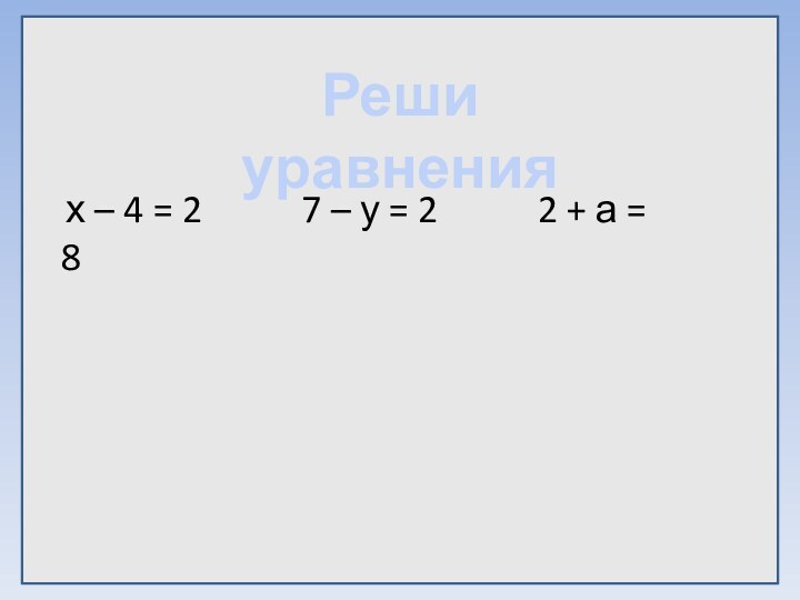 Реши уравнения х – 4 = 2