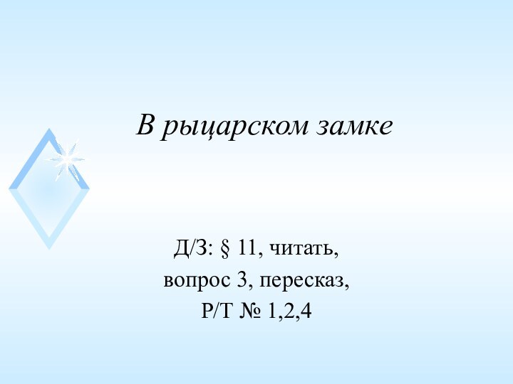 В рыцарском замкеД/З: § 11, читать, вопрос 3, пересказ,Р/Т № 1,2,4