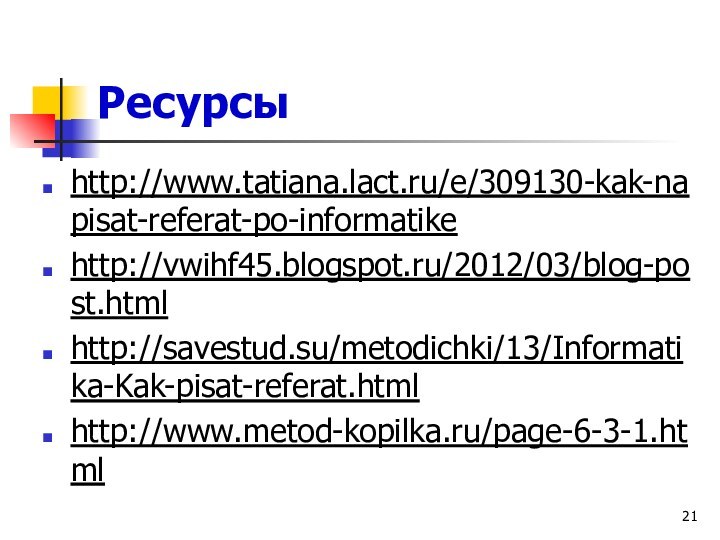 Ресурсы http://www.tatiana.lact.ru/e/309130-kak-napisat-referat-po-informatikehttp://vwihf45.blogspot.ru/2012/03/blog-post.htmlhttp://savestud.su/metodichki/13/Informatika-Kak-pisat-referat.htmlhttp://www.metod-kopilka.ru/page-6-3-1.html