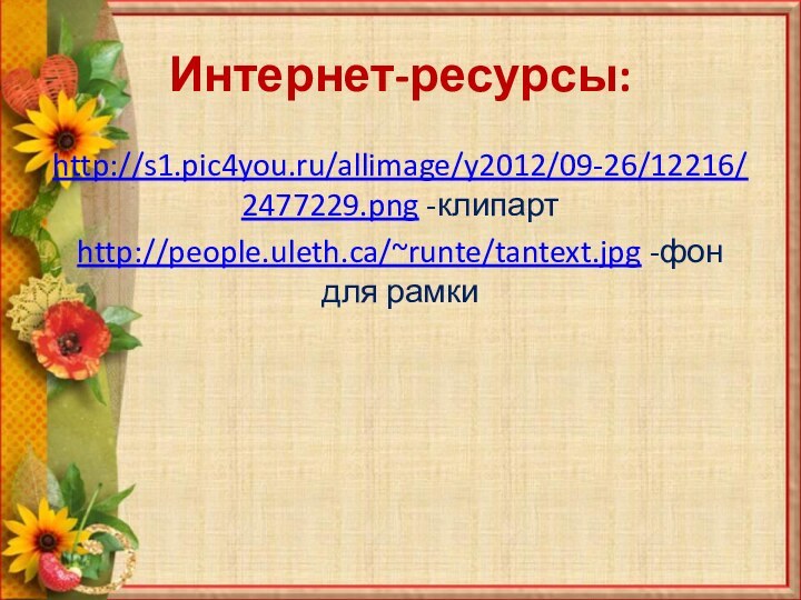 Интернет-ресурсы:http://s1.pic4you.ru/allimage/y2012/09-26/12216/2477229.png -клипартhttp://people.uleth.ca/~runte/tantext.jpg -фон для рамки