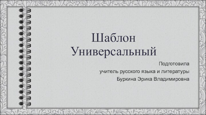 Шаблон УниверсальныйПодготовилаучитель русского языка и литературыБуркина Эрика Владимировна