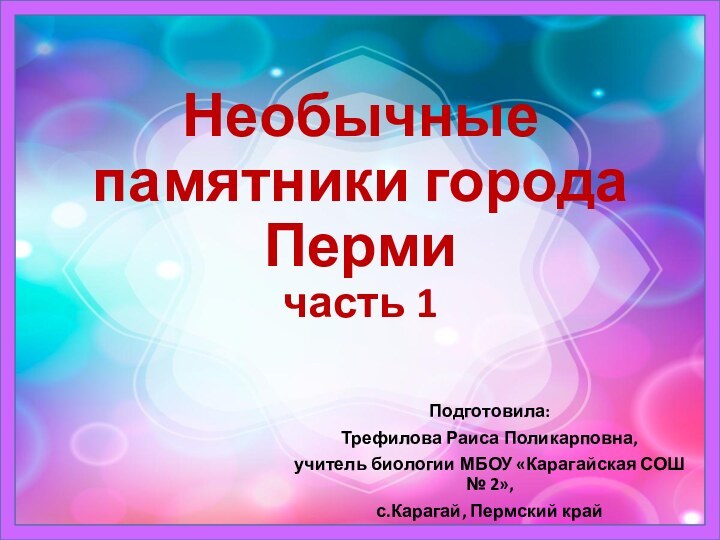 Необычные памятники города Перми  часть 1Подготовила:Трефилова Раиса Поликарповна,учитель биологии МБОУ «Карагайская