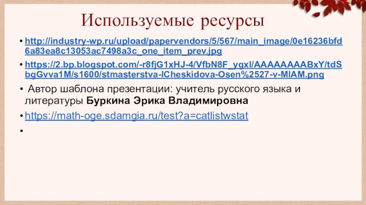 Используемые ресурсыhttp://industry-wp.ru/upload/papervendors/5/567/main_image/0e16236bfd6a83ea8c13053ac7498a3c_one_item_prev.jpghttps://2.bp.blogspot.com/-r8fjG1xHJ-4/VfbN8F_ygxI/AAAAAAAABxY/tdSbgGvva1M/s1600/stmasterstva-ICheskidova-Osen%2527-v-MIAM.png Автор шаблона презентации: учитель русского языка и литературы Буркина Эрика Владимировнаhttps://math-oge.sdamgia.ru/test?a=catlistwstat