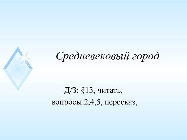 Средневековый городД/З: §13, читать, вопросы 2,4,5, пересказ,