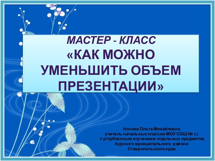 Мастер - класс «Как можно уменьшить объем презентации»Носова Ольга Михайловнаучитель начальных классов