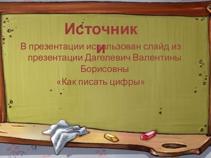 ИсточникиВ презентации использован слайд из презентации Дагелевич Валентины Борисовны«Как писать цифры»