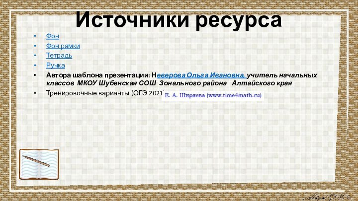 Источники ресурсаФонФон рамкиТетрадьРучкаАвтора шаблона презентации: Неверова Ольга Ивановна, учитель начальных классов МКОУ