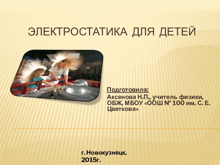 Электростатика для детейПодготовила: Аксенова Н.П., учитель физики, ОБЖ, МБОУ «ООШ № 100