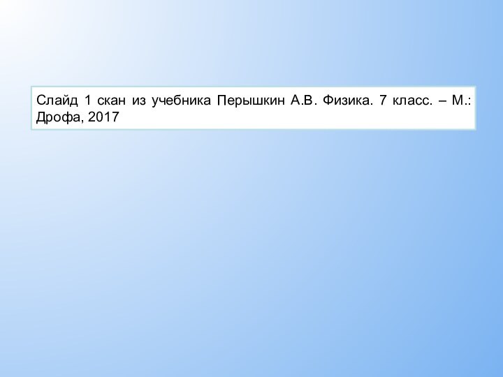 Слайд 1 скан из учебника Перышкин А.В. Физика. 7 класс. – М.: Дрофа, 2017