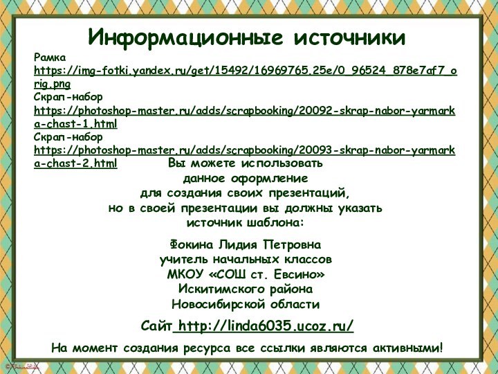 Информационные источникиРамка https://img-fotki.yandex.ru/get/15492/16969765.25e/0_96524_878e7af7_orig.png Скрап-набор https://photoshop-master.ru/adds/scrapbooking/20092-skrap-nabor-yarmarka-chast-1.html Скрап-набор https://photoshop-master.ru/adds/scrapbooking/20093-skrap-nabor-yarmarka-chast-2.html На момент создания ресурса все ссылки являются активными!