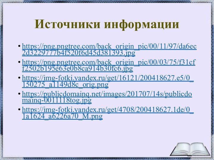 Источники информацииhttps://png.pngtree.com/back_origin_pic/00/11/97/da6ec2d3229777b4f520f6d45d381393.jpghttps://png.pngtree.com/back_origin_pic/00/03/75/f31cff2502b195e63e0b8ca914b30fc6.jpghttps://img-fotki.yandex.ru/get/16121/200418627.e5/0_150275_a1149d8c_orig.pnghttps://publicdomainq.net/images/201707/14s/publicdomainq-0011118tog.jpghttps://img-fotki.yandex.ru/get/4708/200418627.1de/0_1a1624_a6226a70_M.png