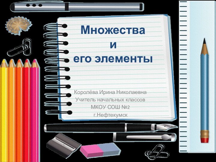 Множества  и  его элементыКоролёва Ирина НиколаевнаУчитель начальных классовМКОУ СОШ №2г.Нефтекумск