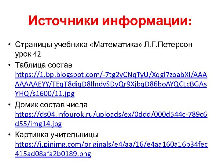 Источники информации:Страницы учебника «Математика» Л.Г.Петерсон урок 42Таблица состав https://1.bp.blogspot.com/-7tg2yCNqTyU/Xqgl7zoabXI/AAAAAAAAEYY/TEqT8diqD8IlndvSDyQr9XjbqD86boAYQCLcBGAsYHQ/s1600/11.jpg Домик состав числа