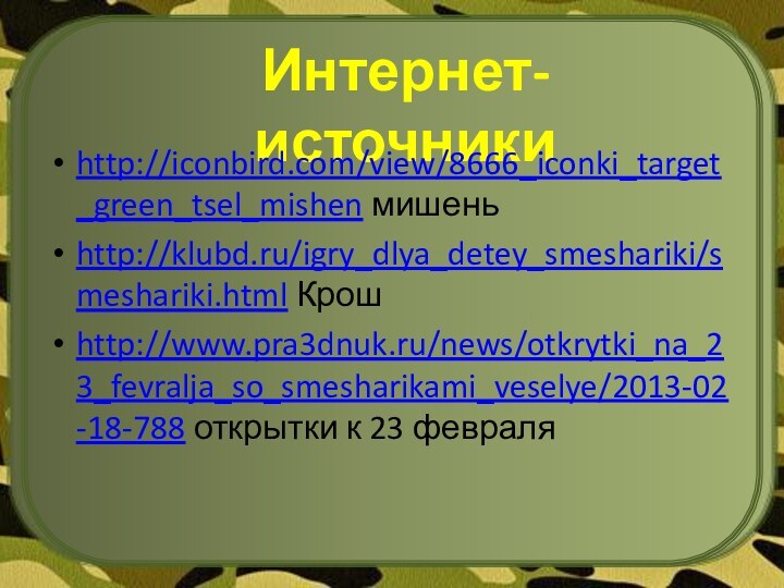 Интернет-источникиhttp://iconbird.com/view/8666_iconki_target_green_tsel_mishen мишеньhttp://klubd.ru/igry_dlya_detey_smeshariki/smeshariki.html Крошhttp://www.pra3dnuk.ru/news/otkrytki_na_23_fevralja_so_smesharikami_veselye/2013-02-18-788 открытки к 23 февраля