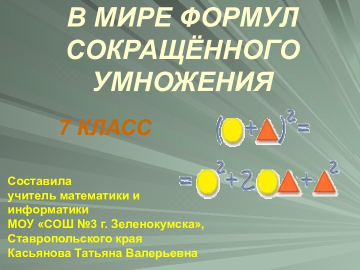 В МИРЕ ФОРМУЛ СОКРАЩЁННОГО УМНОЖЕНИЯ7 КЛАСССоставилаучитель математики и информатикиМОУ «СОШ №3 г.