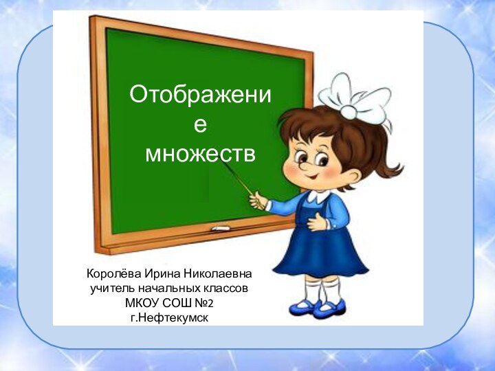 ОтображениемножествКоролёва Ирина Николаевнаучитель начальных классовМКОУ СОШ №2г.Нефтекумск