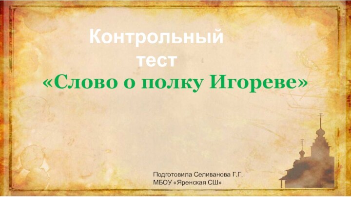 Контрольный тест«Слово о полку Игореве»Подготовила Селиванова Г.Г. МБОУ «Яренская СШ»