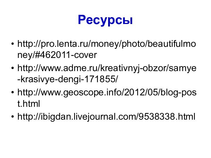 Ресурсыhttp://pro.lenta.ru/money/photo/beautifulmoney/#462011-coverhttp://www.adme.ru/kreativnyj-obzor/samye-krasivye-dengi-171855/http://www.geoscope.info/2012/05/blog-post.htmlhttp://ibigdan.livejournal.com/9538338.html