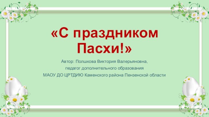 «С праздником Пасхи!»Автор: Полшкова Виктория Валерьяновна, педагог дополнительного образования МАОУ ДО ЦРТДИЮ Каменского района Пензенской области