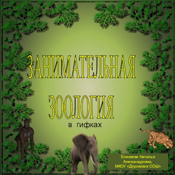 ЗАНИМАТЕЛЬНАЯ ЗООЛОГИЯ Елисеева Наталья Александровна,МКОУ «Дуровская СОШ»в гифках