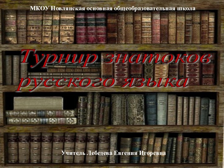 Турнир знатоков  русского языкаУчитель Лебедева Евгения ИгоревнаМКОУ Новлянская основная общеобразовательная школа