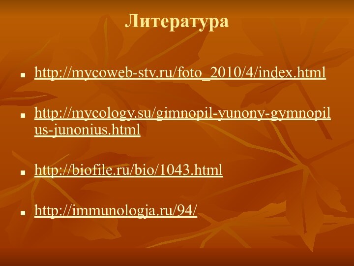 Литература http://mycoweb-stv.ru/foto_2010/4/index.html http://mycology.su/gimnopil-yunony-gymnopilus-junonius.html http://biofile.ru/bio/1043.html http://immunologja.ru/94/