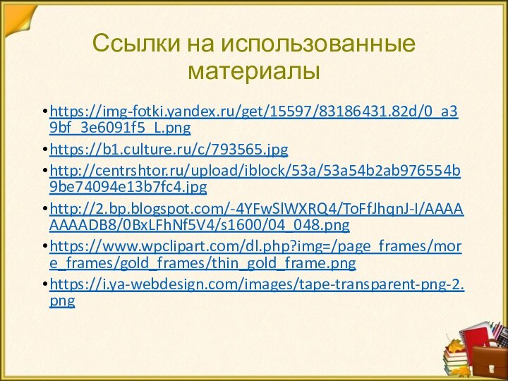 Ссылки на использованные материалыhttps://img-fotki.yandex.ru/get/15597/83186431.82d/0_a39bf_3e6091f5_L.pnghttps://b1.culture.ru/c/793565.jpghttp://centrshtor.ru/upload/iblock/53a/53a54b2ab976554b9be74094e13b7fc4.jpghttp://2.bp.blogspot.com/-4YFwSlWXRQ4/ToFfJhqnJ-I/AAAAAAAADB8/0BxLFhNf5V4/s1600/04_048.pnghttps://www.wpclipart.com/dl.php?img=/page_frames/more_frames/gold_frames/thin_gold_frame.pnghttps://i.ya-webdesign.com/images/tape-transparent-png-2.png