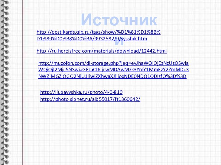 Источники http://post.kards.qip.ru/tags/show/%D1%81%D1%8B%D1%89%D0%B8%D0%BA/9932582/9/sysshik.htm http://ru.hereisfree.com/materials/download/12442.html http://muzofon.com/dl-storage.php?jeq=eyJhaWQiOjEzNzUzOSwiaWQiOjI2Mjc5NSwiaGFzaCI6IjcwMDAwMzk3YmY1MmEzY2ZmMDc3NWZjMGZlOGQ2NjU1IiwiZXhwaXJlIjoxNDE0NDQ1ODIzfQ%3D%3D http://liubavyshka.ru/photo/4-0-810 http://photo.sibnet.ru/alb55017/ft1360642/