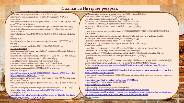 Ссылки на Интернет ресурсы:Для презентации: Шаблон Шахториной О.В. Топографы https://mopmr.org/wp-content/uploads/2019/02/3-29.jpghttps://ussrvopros.ru/images/Istoria_SSSR/VOV/Geodeziya-VOV.jpgартиллерист https://avatars.mds.yandex.net/get-pdb/1004346/31e3b565-79af-42d9-b9e3-b180aaca0513/s1200?webp=falseгеологи https://history.echo.az/wp-content/uploads/2016/06/neft-baku-3.jpgокопы