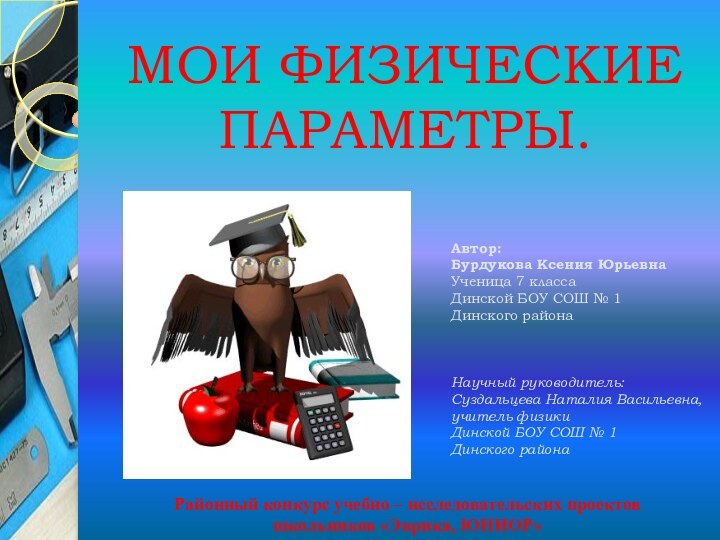 МОИ ФИЗИЧЕСКИЕ ПАРАМЕТРЫ.Автор:Бурдукова Ксения ЮрьевнаУченица 7 классаДинской БОУ СОШ № 1 Динского