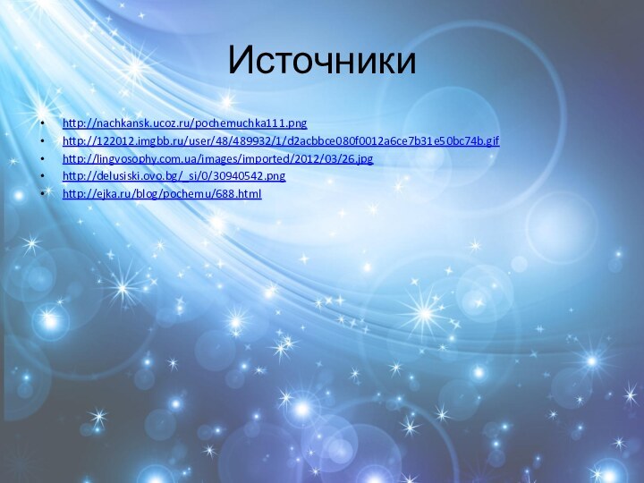 Источники http://nachkansk.ucoz.ru/pochemuchka111.pnghttp://122012.imgbb.ru/user/48/489932/1/d2acbbce080f0012a6ce7b31e50bc74b.gifhttp://lingvosophy.com.ua/images/imported/2012/03/26.jpghttp://delusiski.ovo.bg/_si/0/30940542.pnghttp://ejka.ru/blog/pochemu/688.html