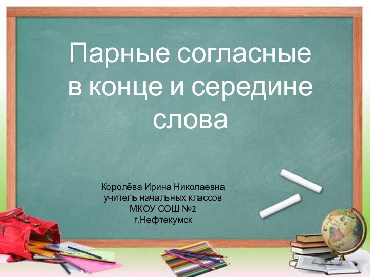 Парные согласные в конце и середине словаКоролёва Ирина Николаевнаучитель начальных классовМКОУ СОШ №2г.Нефтекумск