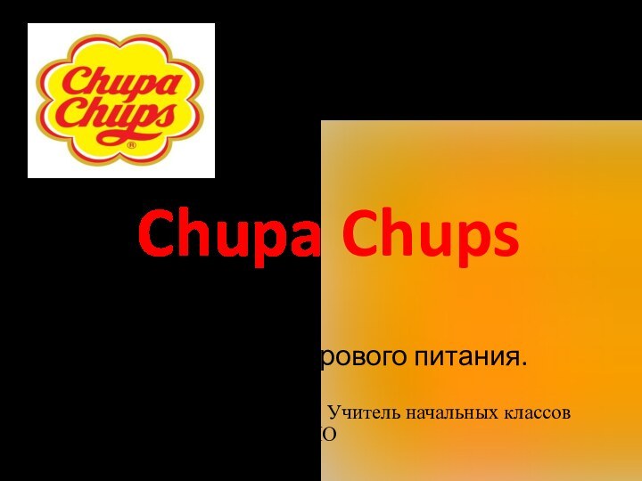 Chupa Chups Классный час.Цель: пропаганда здорового питания.Презентацию подготовила: Засыпкина Светлана Викторовна.