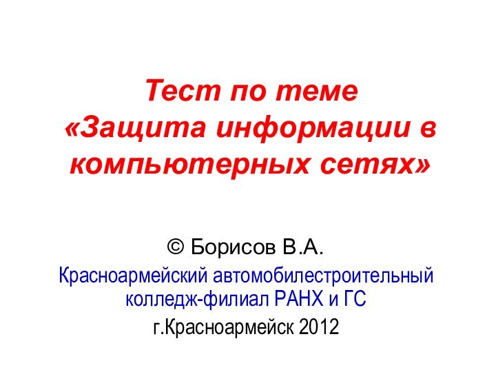 Тест по теме  «Защита информации в компьютерных сетях» © Борисов В.А.Красноармейский